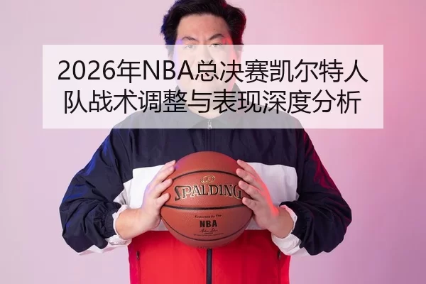 2026年NBA总决赛凯尔特人队战术调整与表现深度分析