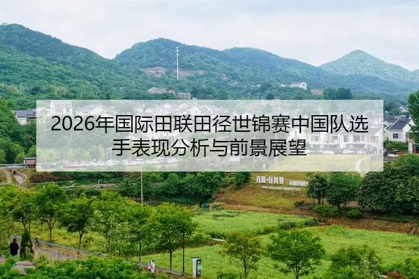 2026年国际田联田径世锦赛中国队选手表现分析与前景展望