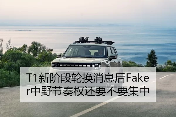 T1新阶段轮换消息后Faker中野节奏权还要不要集中