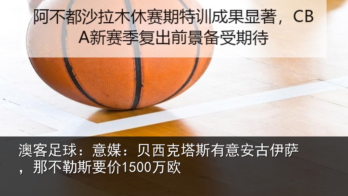 澳客足球:意媒:贝西克塔斯有意安古伊萨,那不勒斯要价1500万欧