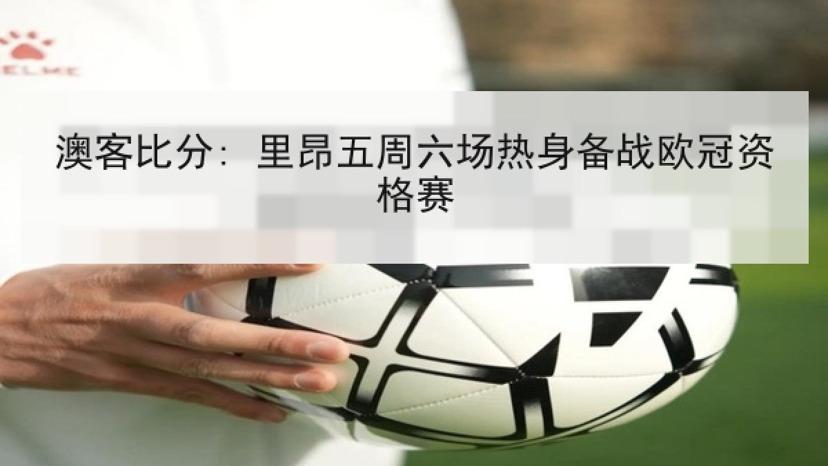 澳客比分: 里昂五周六场热身备战欧冠资格赛 澳客比分: 里昂五周六场热身备战欧冠资格赛
