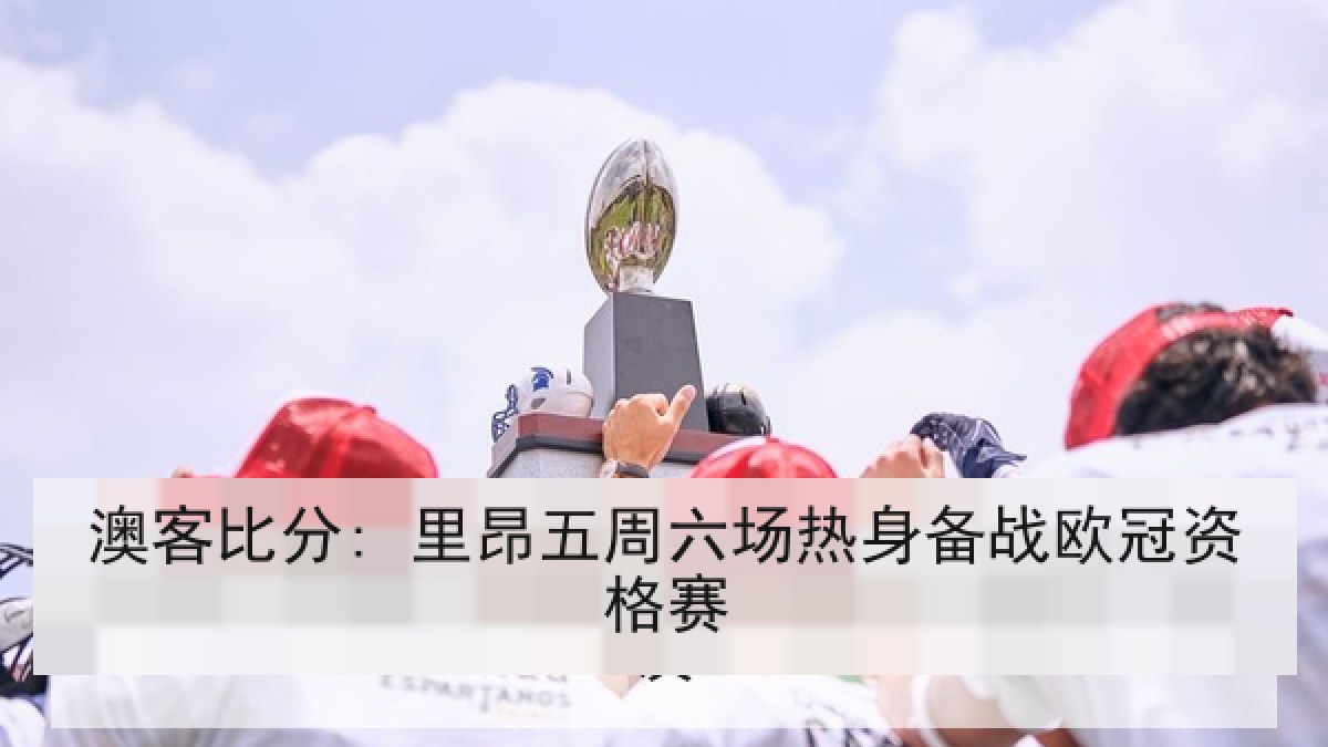 澳客比分: 里昂五周六场热身备战欧冠资格赛