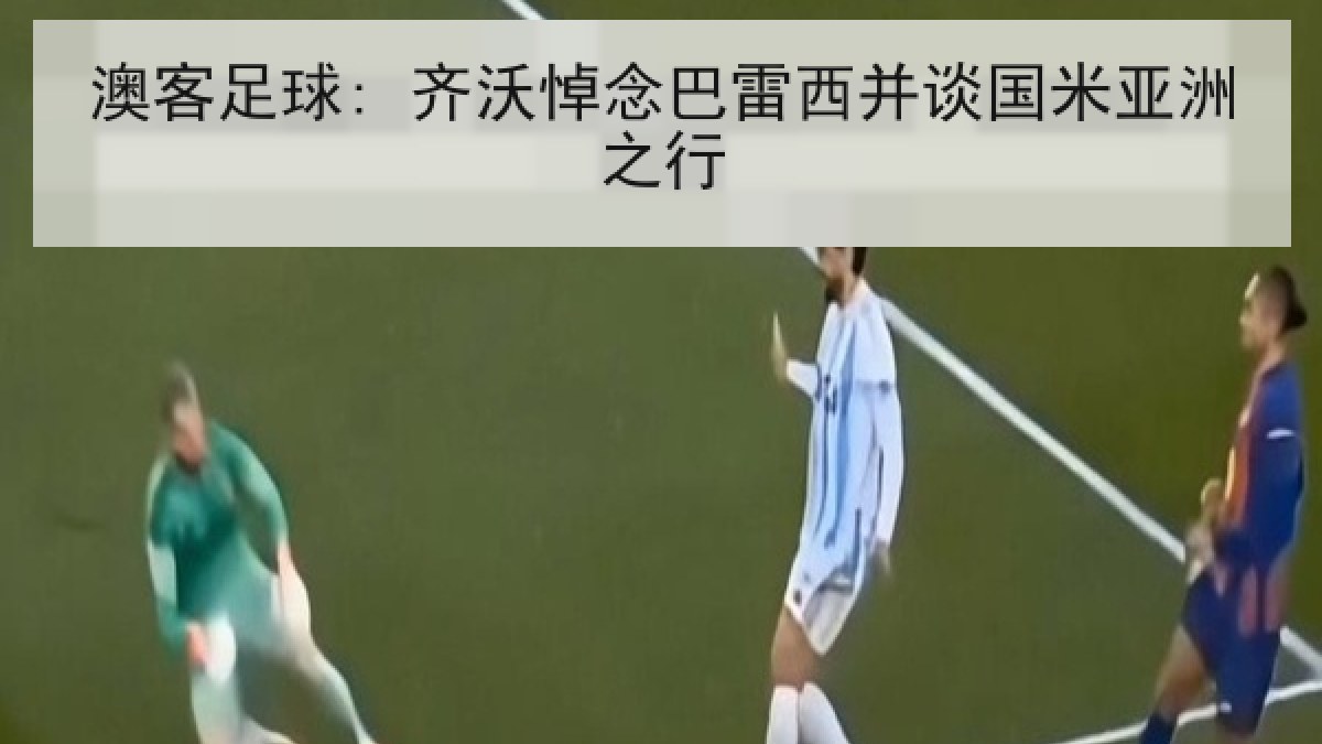 澳客足球: 齐沃悼念巴雷西并谈国米亚洲之行