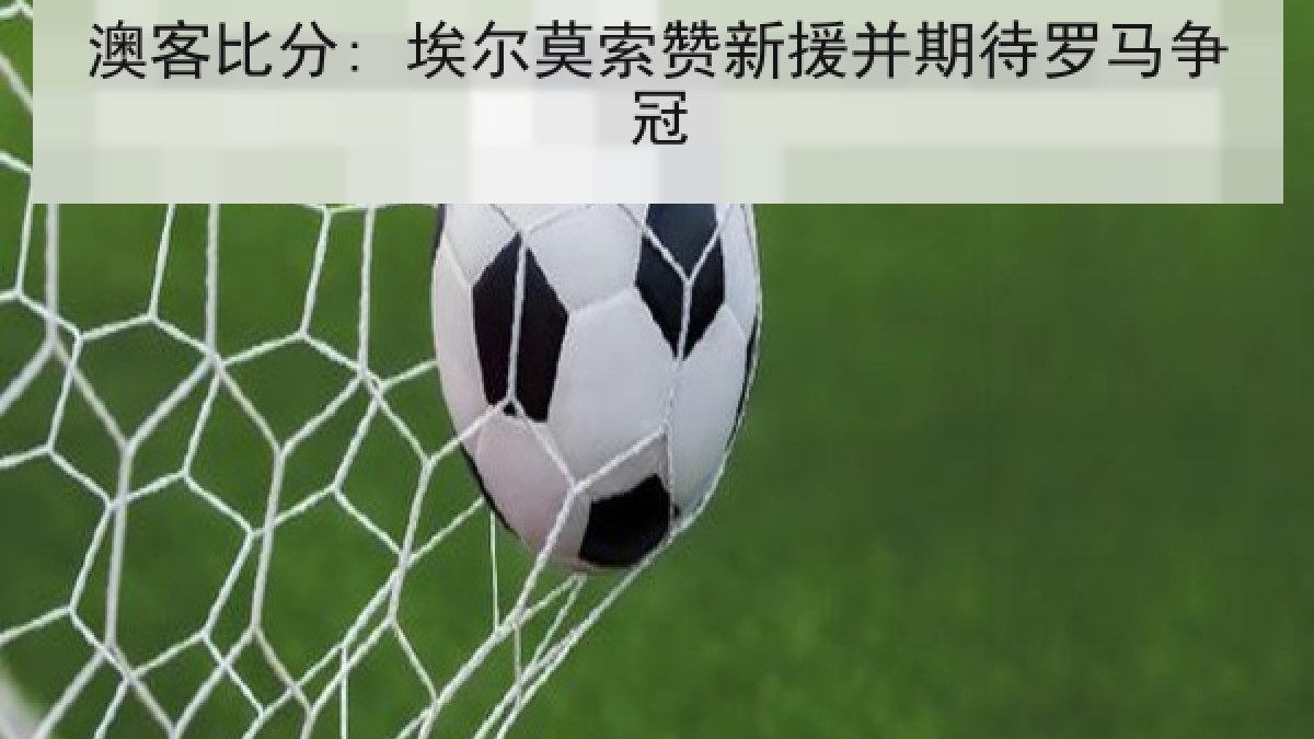 澳客比分: 埃尔莫索赞新援并期待罗马争冠
