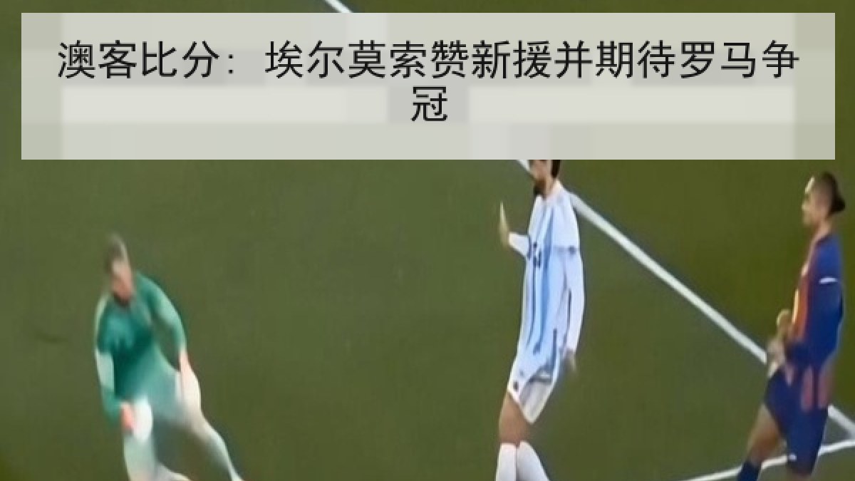 澳客比分: 埃尔莫索赞新援并期待罗马争冠