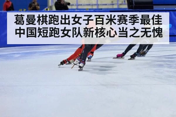 葛曼棋跑出女子百米赛季最佳中国短跑女队新核心当之无愧