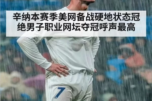 辛纳本赛季美网备战硬地状态冠绝男子职业网坛夺冠呼声最高