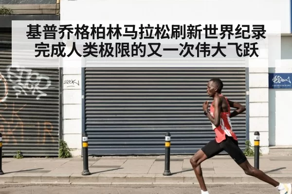 基普乔格柏林马拉松刷新世界纪录完成人类极限的又一次伟大飞跃