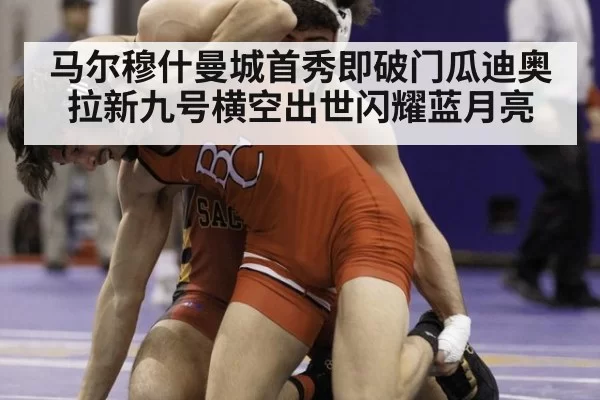 马尔穆什曼城首秀即破门瓜迪奥拉新九号横空出世闪耀蓝月亮