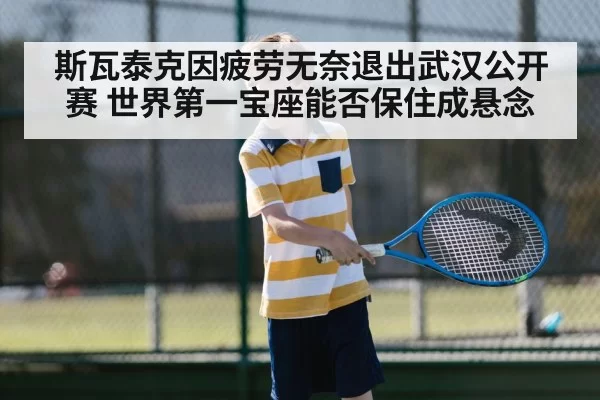 斯瓦泰克因疲劳无奈退出武汉公开赛 世界第一宝座能否保住成悬念