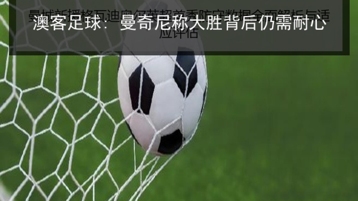 澳客足球: 曼奇尼称大胜背后仍需耐心 澳客足球: 曼奇尼称大胜背后仍需耐心