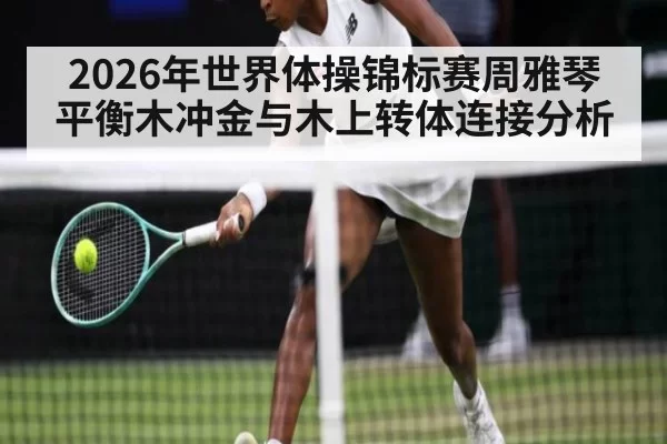 2026年世界体操锦标赛周雅琴平衡木冲金与木上转体连接分析
